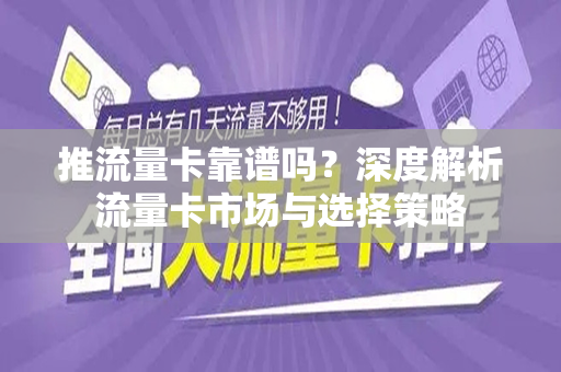 推流量卡靠谱吗？深度解析流量卡市场与选择策略