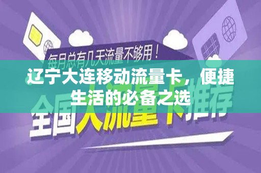 辽宁大连移动流量卡，便捷生活的必备之选