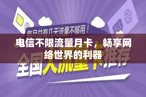 电信不限流量月卡，畅享网络世界的利器