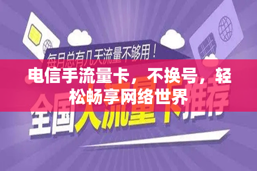 电信手流量卡，不换号，轻松畅享网络世界