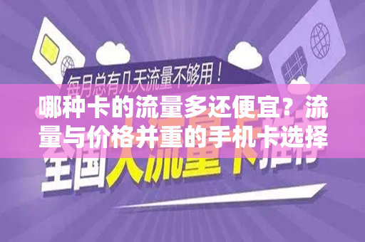 哪种卡的流量多还便宜？流量与价格并重的手机卡选择