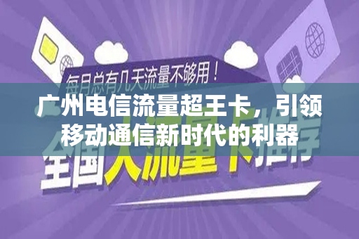 广州电信流量超王卡，引领移动通信新时代的利器