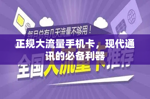 正规大流量手机卡，现代通讯的必备利器