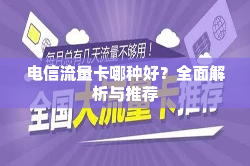 电信流量卡哪种好？全面解析与推荐