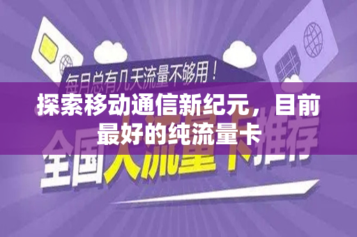 探索移动通信新纪元，目前最好的纯流量卡