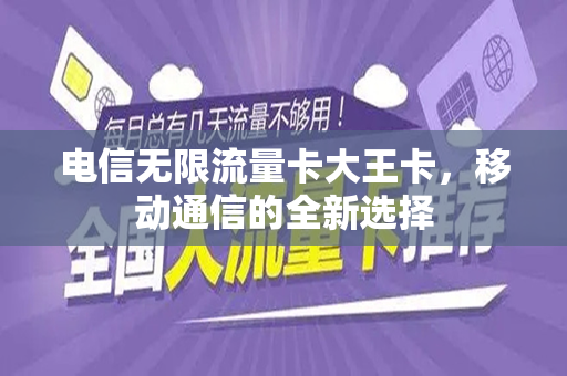 电信无限流量卡大王卡，移动通信的全新选择