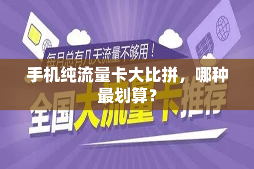 手机纯流量卡大比拼，哪种最划算？
