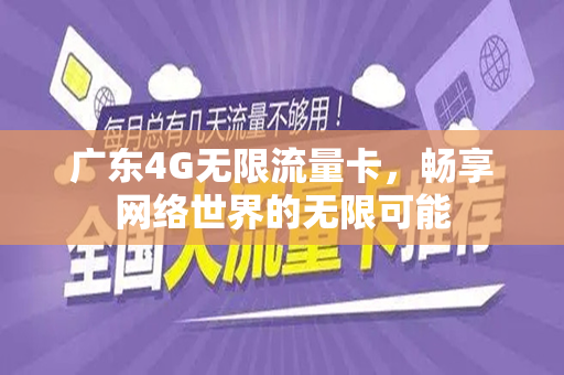 广东4G无限流量卡，畅享网络世界的无限可能