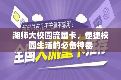 湖师大校园流量卡，便捷校园生活的必备神器