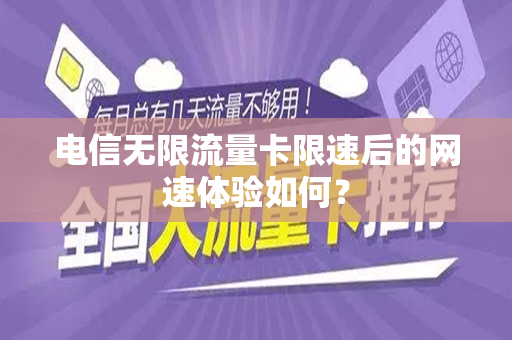 电信无限流量卡限速后的网速体验如何？