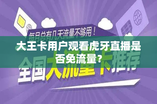 大王卡用户观看虎牙直播是否免流量？