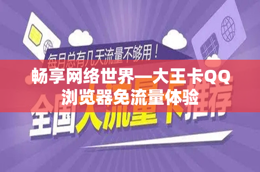 畅享网络世界—大王卡QQ浏览器免流量体验