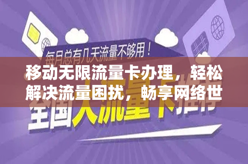 移动无限流量卡办理，轻松解决流量困扰，畅享网络世界