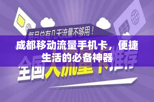 成都移动流量手机卡，便捷生活的必备神器