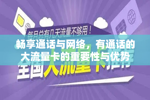 畅享通话与网络，有通话的大流量卡的重要性与优势