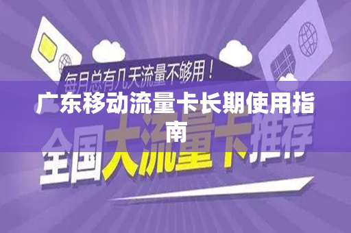 广东移动流量卡长期使用指南