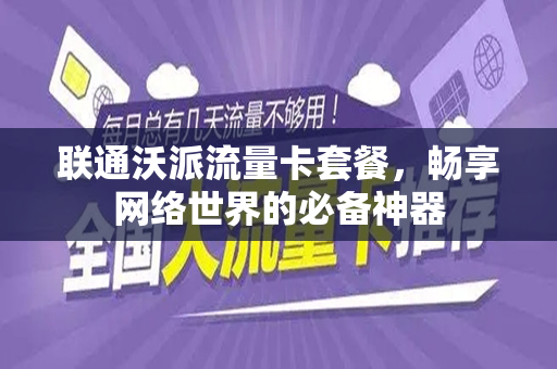 联通沃派流量卡套餐，畅享网络世界的必备神器
