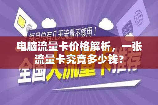 电脑流量卡价格解析，一张流量卡究竟多少钱？