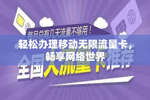 轻松办理移动无限流量卡，畅享网络世界