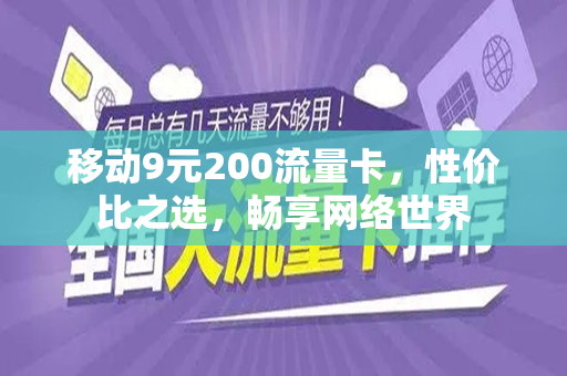 移动9元200流量卡，性价比之选，畅享网络世界