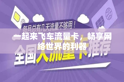 一起来飞车流量卡，畅享网络世界的利器