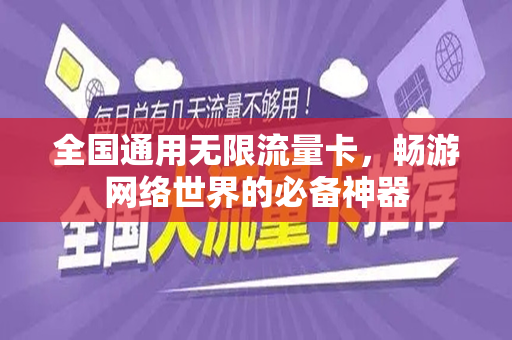 全国通用无限流量卡，畅游网络世界的必备神器