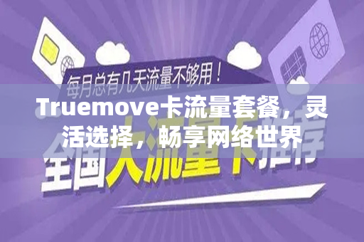 Truemove卡流量套餐，灵活选择，畅享网络世界