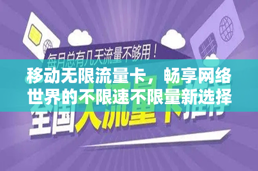 移动无限流量卡，畅享网络世界的不限速不限量新选择
