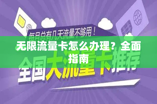 无限流量卡怎么办理？全面指南
