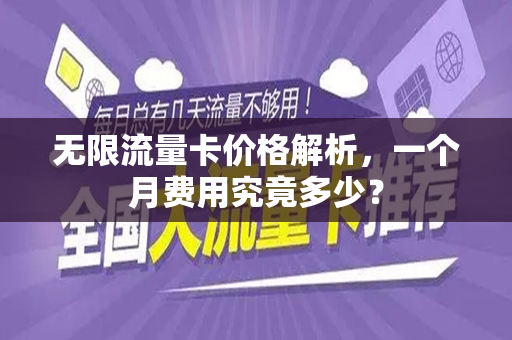 无限流量卡价格解析，一个月费用究竟多少？