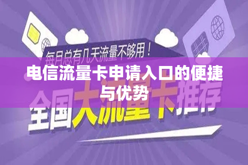 电信流量卡申请入口的便捷与优势