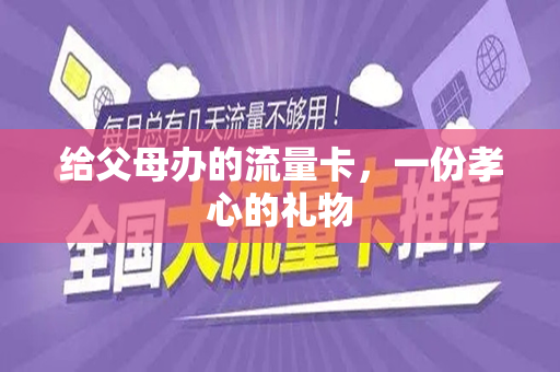给父母办的流量卡，一份孝心的礼物