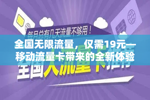 全国无限流量，仅需19元—移动流量卡带来的全新体验