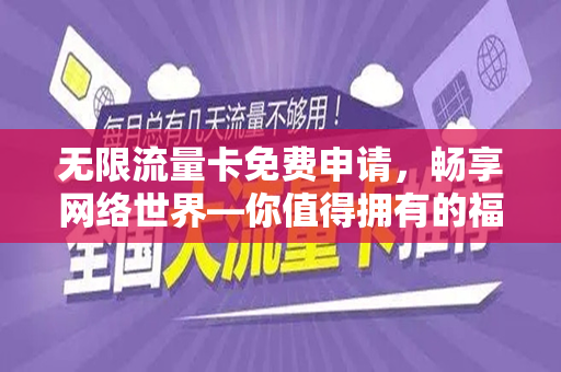 无限流量卡免费申请，畅享网络世界—你值得拥有的福利！