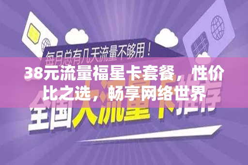 38元流量福星卡套餐，性价比之选，畅享网络世界