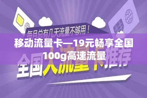 移动流量卡—19元畅享全国100g高速流量