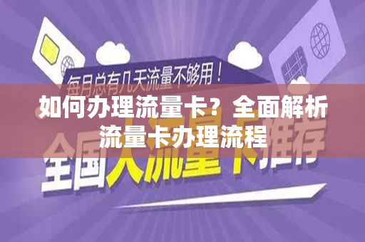 如何办理流量卡？全面解析流量卡办理流程