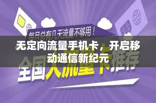 无定向流量手机卡，开启移动通信新纪元