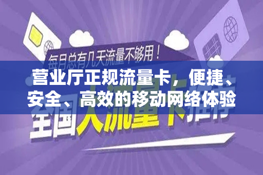 营业厅正规流量卡，便捷、安全、高效的移动网络体验