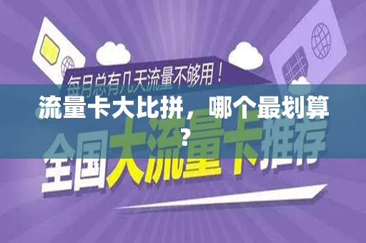 流量卡大比拼，哪个最划算？