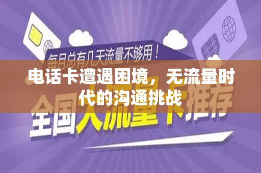 电话卡遭遇困境，无流量时代的沟通挑战