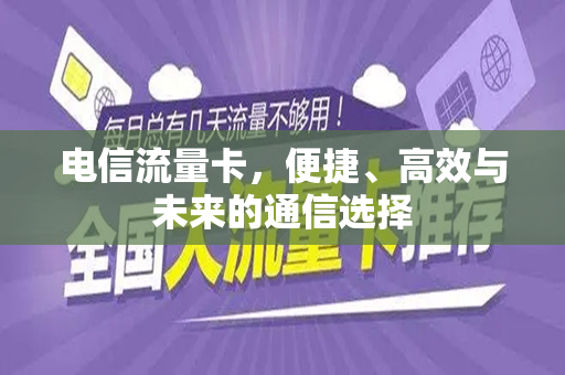 电信流量卡，便捷、高效与未来的通信选择