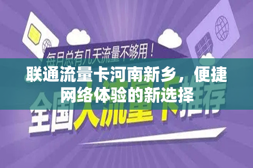 联通流量卡河南新乡，便捷网络体验的新选择