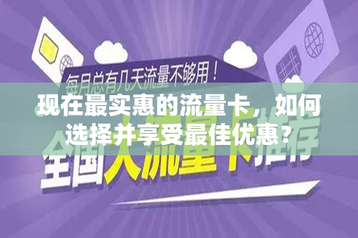 现在最实惠的流量卡，如何选择并享受最佳优惠？