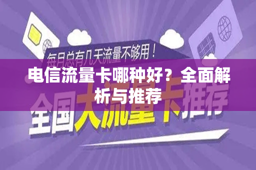 电信流量卡哪种好？全面解析与推荐