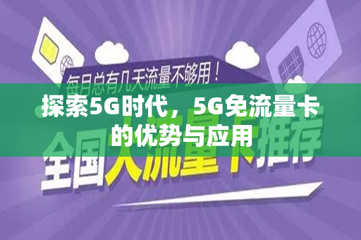 探索5G时代，5G免流量卡的优势与应用