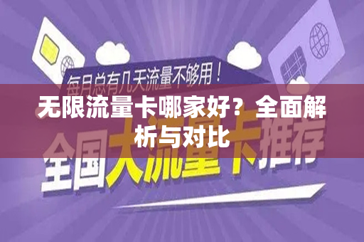 无限流量卡哪家好？全面解析与对比