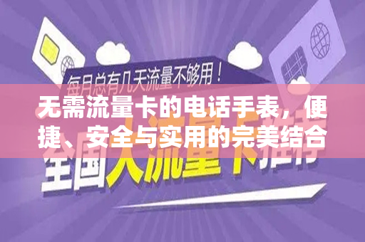无需流量卡的电话手表，便捷、安全与实用的完美结合