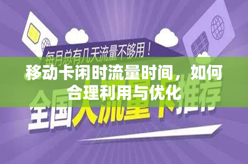 移动卡闲时流量时间，如何合理利用与优化