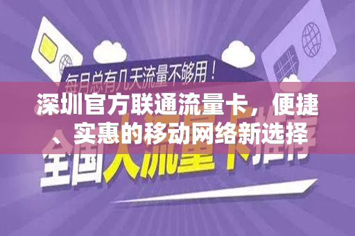 深圳官方联通流量卡，便捷、实惠的移动网络新选择